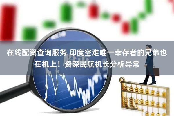在线配资查询服务 印度空难唯一幸存者的兄弟也在机上！资深民航机长分析异常