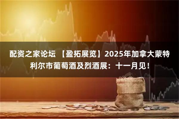 配资之家论坛 【盈拓展览】2025年加拿大蒙特利尔市葡萄酒及烈酒展:十一月见!