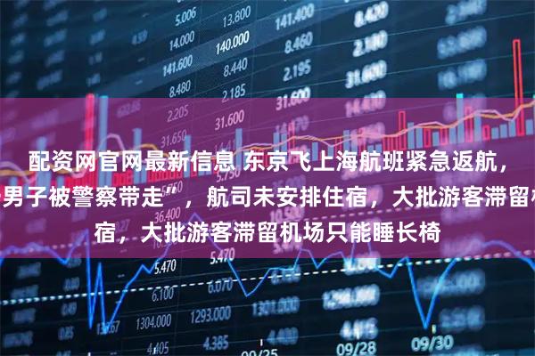 配资网官网最新信息 东京飞上海航班紧急返航，乘客称“机上一男子被警察带走”，航司未安排住宿，大批游客滞留机场只能睡长椅