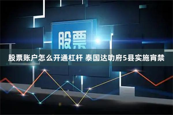 股票账户怎么开通杠杆 泰国达叻府5县实施宵禁