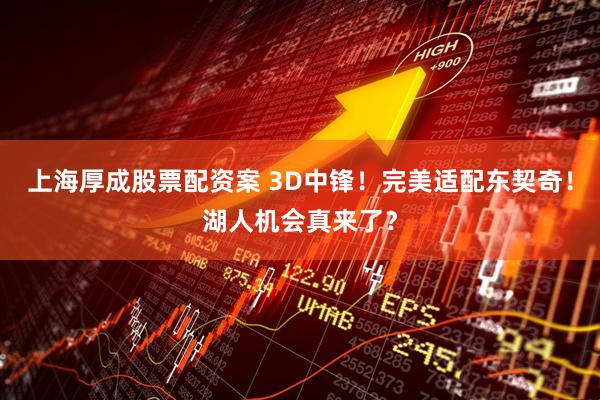 上海厚成股票配资案 3D中锋！完美适配东契奇！湖人机会真来了？