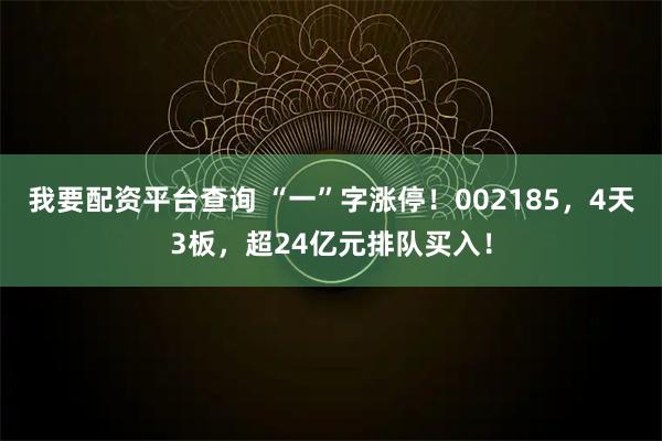 我要配资平台查询 “一”字涨停！002185，4天3板，超24亿元排队买入！