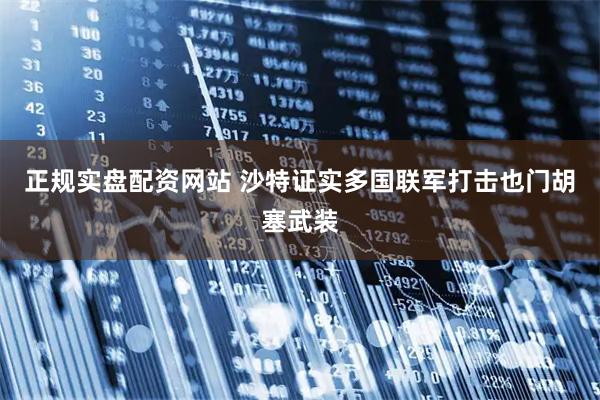 正规实盘配资网站 沙特证实多国联军打击也门胡塞武装