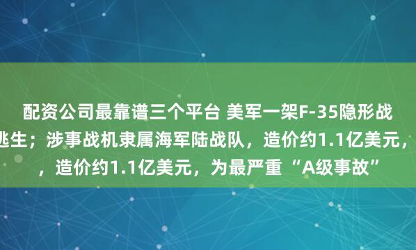 配资公司最靠谱三个平台 美军一架F-35隐形战机坠毁，飞行员弹射逃生；涉事战机隶属海军陆战队，造价约1.1亿美元，为最严重 “A级事故”